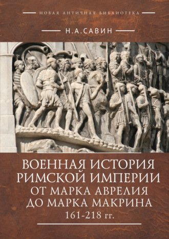 Обложка книги «Военная история Римской империи от Марка Аврелия до Марка Макрина 161–218 гг.»