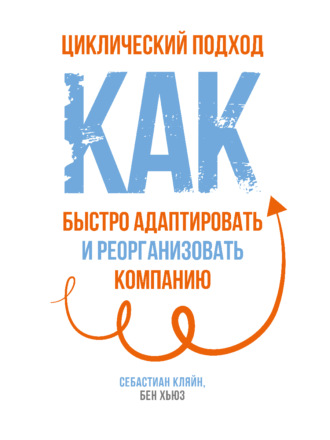 Себастиан Кляйн. Циклический подход. Как быстро адаптировать и реорганизовать компанию