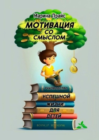 Обложка книги «Мотивация со смыслом. Руководство успешной жизни для детей»