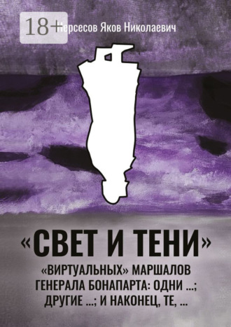 Обложка книги ««Свет и Тени» «виртуальных» маршалов генерала Бонапарта: одни …; другие – …; и наконец, те,…»