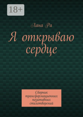 Лана Ра. Я открываю сердце. Сборник трансформационных позитивных стихотворений