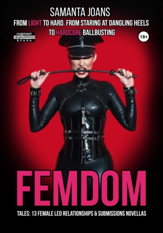 Samanta Joans. FEMDOM tales: 13 Female Led Relationships & Submissions novellas. From light to hard. From staring at dangling heels to hardcore ballbusting