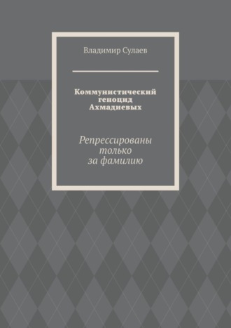 Обложка книги «Коммунистический геноцид Ахмадиевых. Репрессированы только за фамилию»