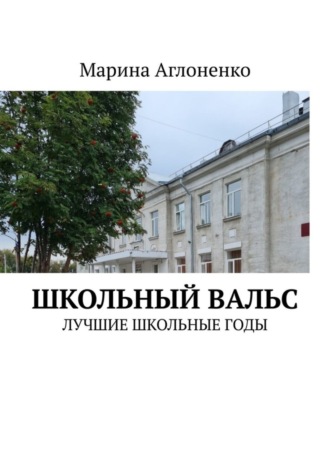 Марина Сергеевна Аглоненко. Школьный вальс. Лучшие школьные годы