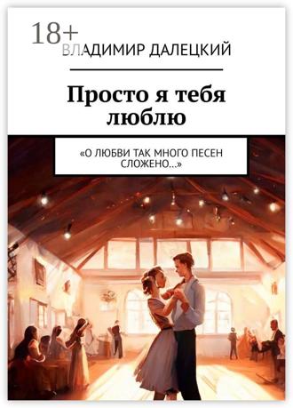 Обложка книги «Просто я тебя люблю. «О любви так много песен сложено…»»