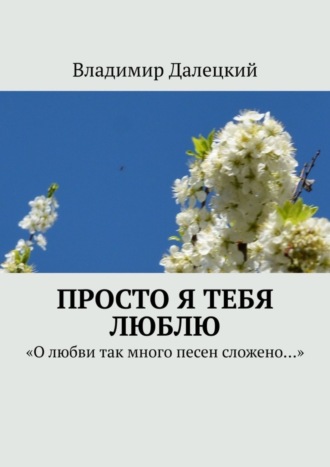 Владимир Михайлович Далецкий. Просто я тебя люблю. «О любви так много песен сложено…»