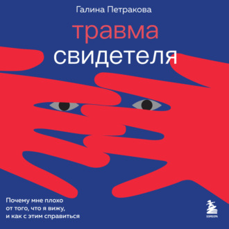 Обложка книги «Травма свидетеля. Почему мне плохо от того, что я вижу и как с этим справиться»