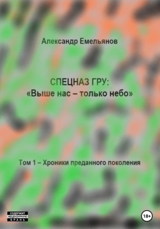 Обложка книги «Спецназ ГРУ: Выше нас – только небо! Том 1. Хроники Преданного поколения»