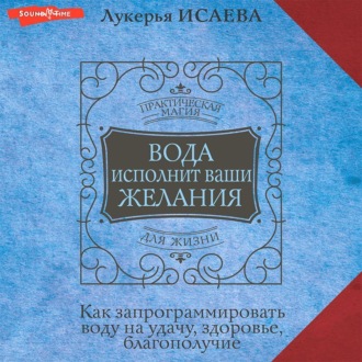 Обложка книги «Вода исполнит ваши желания. Как запрограммировать воду на удачу, здоровье, благополучие»