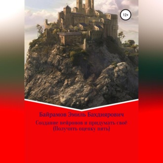 Обложка книги «Создание нейронов и придумать своё. Получить оценку пять»