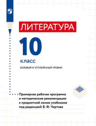 В. Ф. Чертов. Литература. 10 класс. Базовый и углублённый уровни. Примерная рабочая программа и методические рекомендации к предметной линии учебников под редакцией В. Ф. Чертова