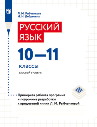 И. Н. Добротина. Русский язык. 10–11 классы. Базовый уровень. Примерная рабочая программа и поурочные разработки к предметной линии Л. М. Рыбченковой