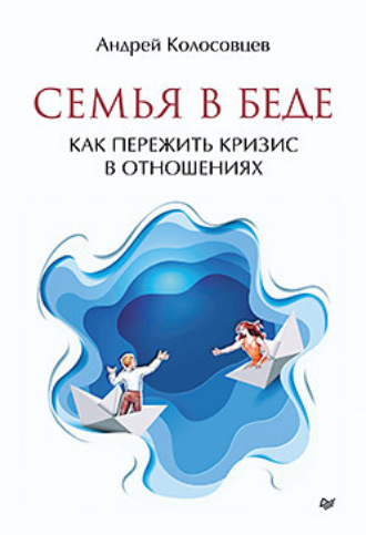 Андрей Колосовцев. Семья в беде. Как пережить кризис в отношениях