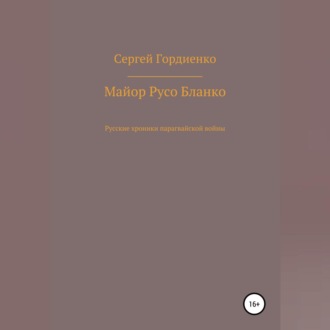 Обложка книги «Майор Русо Бланко. Русские хроники парагвайской войны»