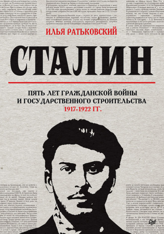 Илья Сергеевич Ратьковский. Сталин: пять лет Гражданской войны и государственного строительства. 1917–1922 гг.