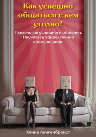 Обложка книги «Как успешно общаться с кем угодно! Психология успешного общения. Научитесь эффективной коммуникации»