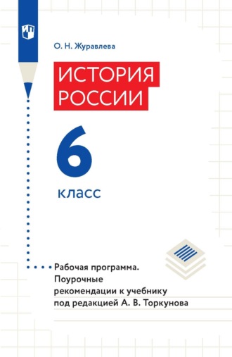 О. Н. Журавлева. История России. 6 класс. Рабочая программа. Поурочные рекомендации к учебнику под редакцией А. В. Торкунова