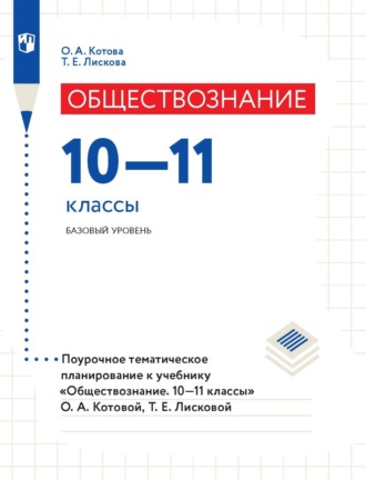 О. А. Котова. Обществознание. 10–11 классы. Базовый уровень. Поурочное тематическое планирование к учебнику «Обществознание. 10–11 классы» О. А. Котовой, Т. Е. Лисковой