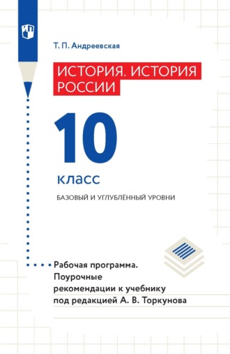 Т. П. Андреевская. История России. 10 класс. Базовый и углублённый уровни. Рабочая программа. Поурочные рекомендации