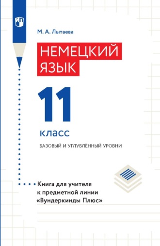 М. А. Лытаева. Немецкий язык. 11 класс. Базовый и углублённый уровни. Книга для учителя к предметной линии «Вундеркинды Плюс»