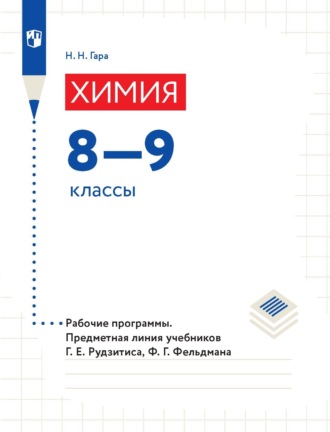 Н. Н. Гара. Химия. 8—9 классы. Рабочие программы. Предметная линия учебников Г. Е. Рудзитиса, Ф. Г. Фельдмана