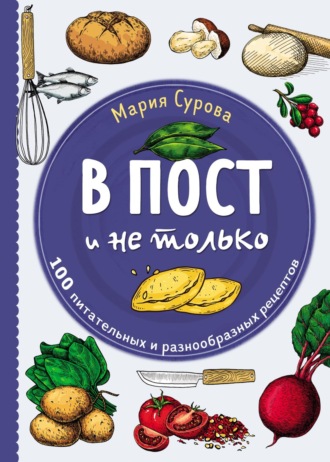 Обложка книги «В пост и не только. 100 питательных и разнообразных рецептов»