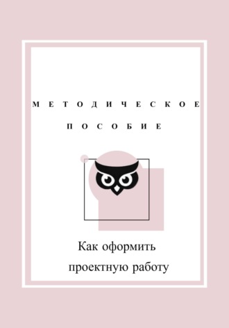 Обложка книги «Как оформить проектную работу. Методическое пособие»
