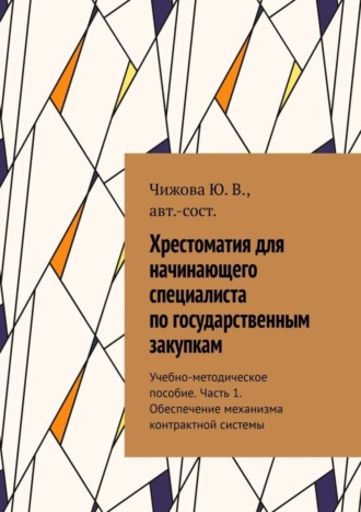 Ю. В. Чижова. Хрестоматия для начинающего специалиста по государственным закупкам. Учебно-методическое пособие. Часть 1. Обеспечение механизма контрактной системы