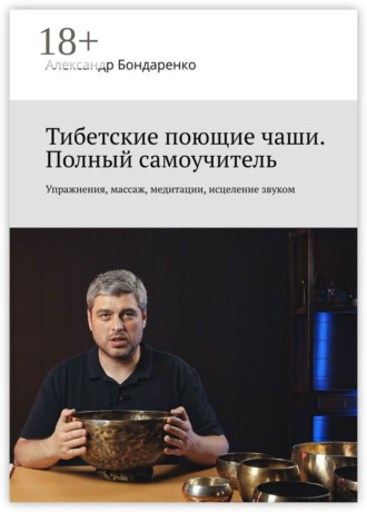 Обложка книги «Тибетские поющие чаши. Полный самоучитель. Упражнения, массаж, медитации, исцеление звуком»