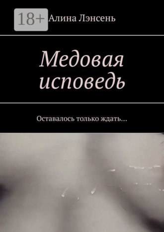 Обложка книги «Медовая исповедь. Оставалось только ждать…»