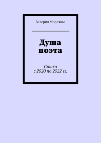 Валерия Морозова. Душа поэта. Стихи с 2020 по 2022 гг.