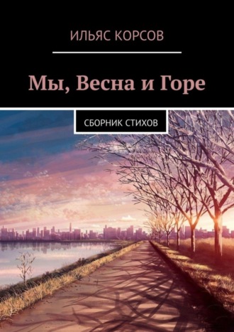 Ильяс Корсов. Мы, Весна и Горе. Сборник стихов