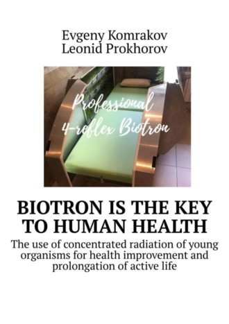 Evgeny Komrakov. Biotron is the key to human health. The use of concentrated radiation of young organisms for health improvement and prolongation of active life