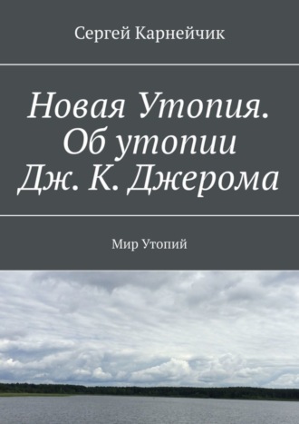 Сергей Карнейчик. Новая Утопия. Об утопии Дж. К. Джерома. Мир Утопий