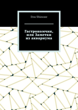 Etsu Shiawase. Гастрономчик, или Заметки из аквариума