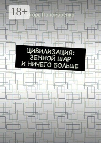 Игорь Пономаренко. Цивилизация: земной шар и ничего больше