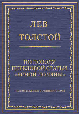 Лев Толстой. Полное собрание сочинений. Том 8. Педагогические статьи 1860–1863 гг. По поводу передовой статьи «Ясной Поляны»