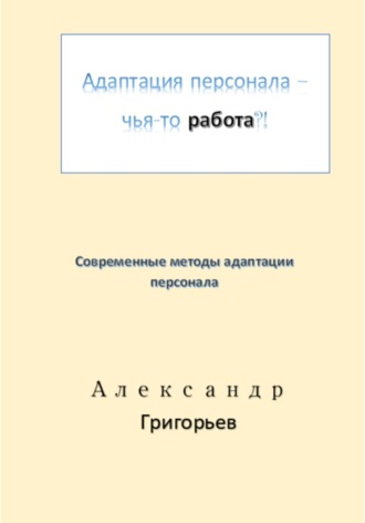 Александр Викторович Григорьев. Адаптация персонала – чья-то работа?!