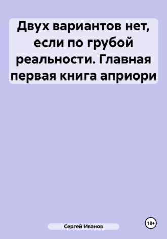 Обложка книги «Двух вариантов нет, если по грубой реальности. Главная первая книга априори»