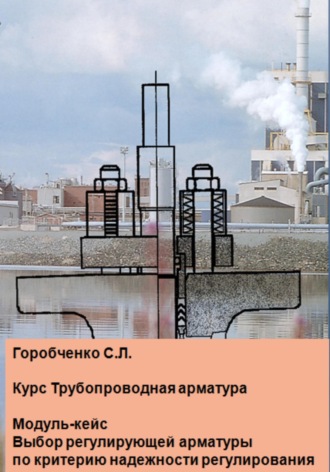 Обложка книги «Курс Трубопроводная арматура. Модуль-кейс Выбор регулирующей арматуры по критерию надежности регулирования»