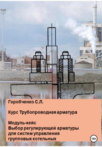 Обложка книги «Курс Трубопроводная арматура. Модуль-кейс. Выбор регулирующей арматуры для систем управления групповых котельных»