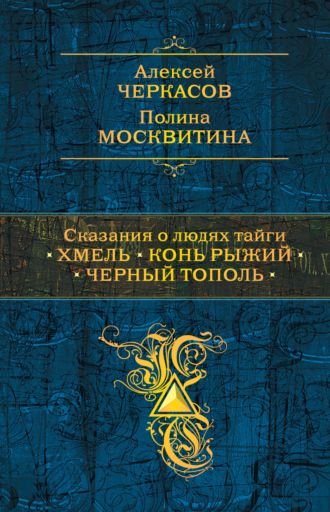 Алексей Черкасов. Сказания о людях тайги: Хмель. Конь Рыжий. Черный тополь