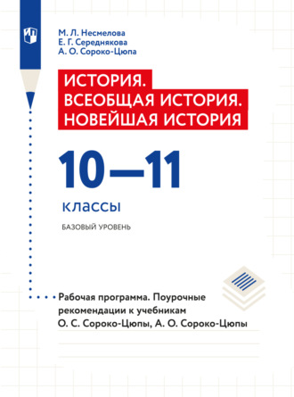 М. Л. Несмелова. История. Всеобщая история. Новейшая история. Рабочая программа. Поурочные рекомендации. 10-11 классы. Базовый уровень 