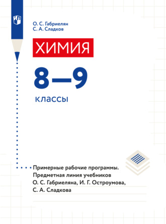 О. С. Габриелян. Химия. Примерные рабочие программы. Предметная линия учебников О. С. Габриеляна, И. Г. Остроумова, С. А Сладкова. 8-9 классы)