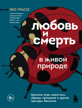 Обложка книги «Любовь и смерть в живой природе. Брачные игры животных, обряды прощания и другие причуды биологии»