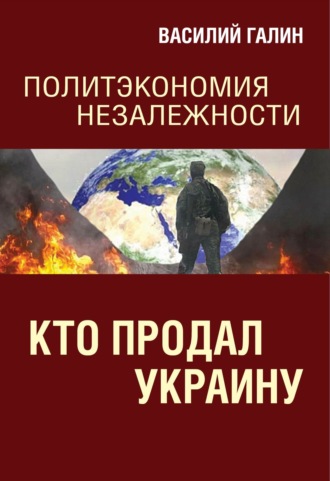 Василий Галин. Кто продал Украину. Политэкономия незалежности