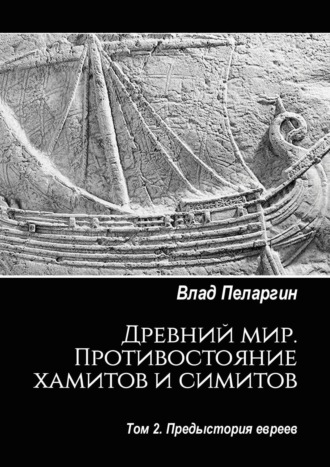 Влад Пеларгин. Древний мир. Противостояние хамитов и симитов. Том 2. Предыстория евреев