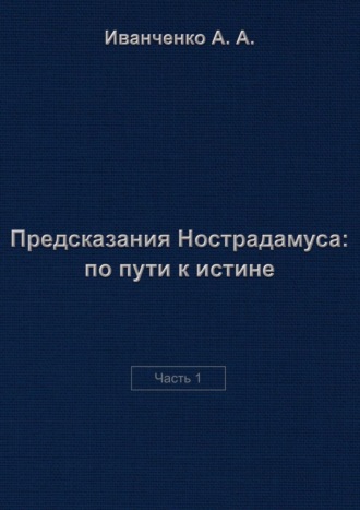 Алексей Иванченко. Предсказания Нострадамуса: по пути к истине. Часть 1