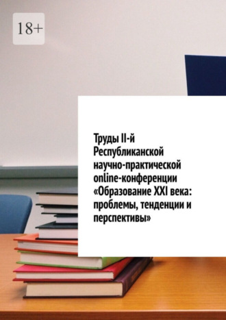 Обложка книги «Труды II-й Республиканской научно-практической online-конференции «Образование XXI века: проблемы, тенденции и перспективы»»