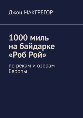 Джон Макгрегор. 1000 миль на байдарке «Роб Рой». По рекам и озерам Европы